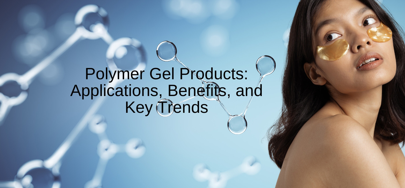Polymer Gel Products: Applications, Benefits, and Key Trends